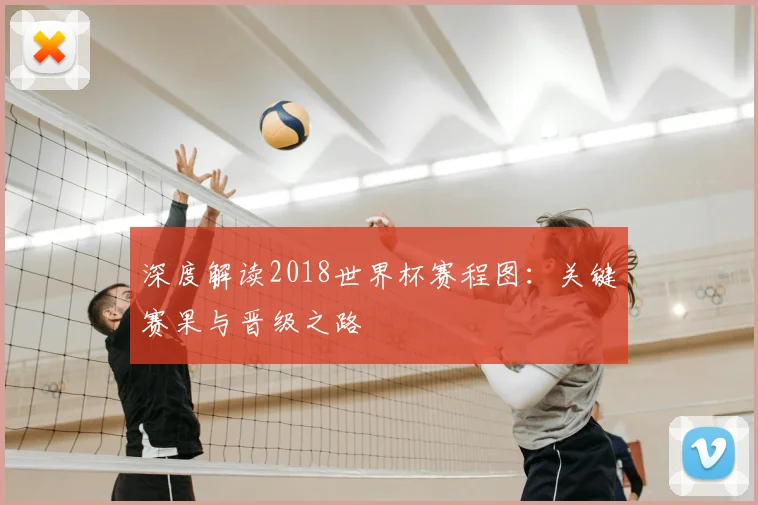 深度解读2018世界杯赛程图：关键赛果与晋级之路