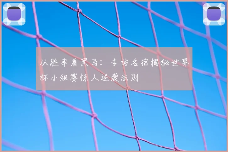 从胜率看黑马:专访名宿揭秘世界杯小组赛惊人逆袭法则