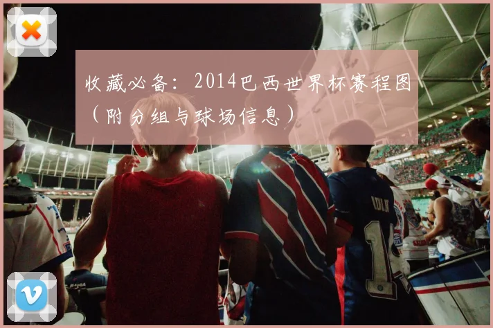 收藏必备:2014巴西世界杯赛程图(附分组与球场信息)