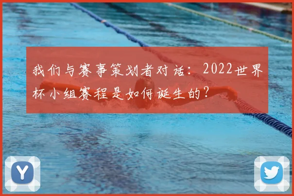 我们与赛事策划者对话：2022世界杯小组赛程是如何诞生的？