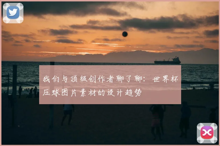 我们与顶级创作者聊了聊：世界杯压球图片素材的设计趋势