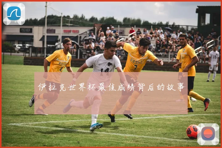 伊拉克世界杯最佳成绩背后的故事