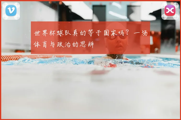 世界杯球队真的等于国家吗？一场体育与政治的思辨