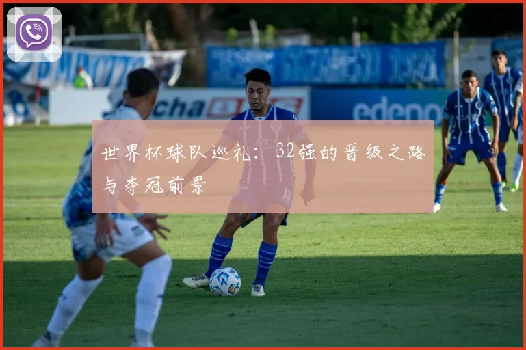 世界杯球队巡礼：32强的晋级之路与夺冠前景