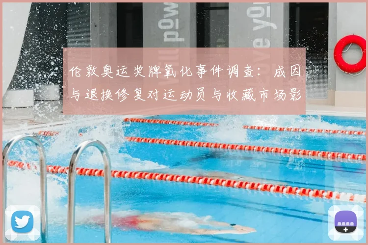 伦敦奥运奖牌氧化事件调查：成因与退换修复对运动员与收藏市场影响