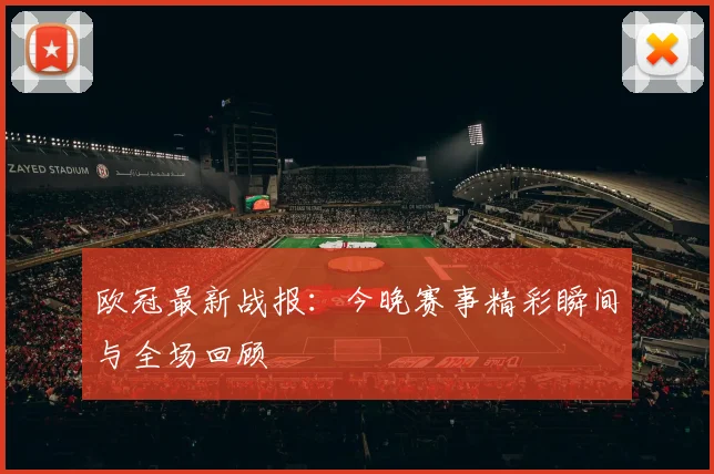 欧冠最新战报：今晚赛事精彩瞬间与全场回顾