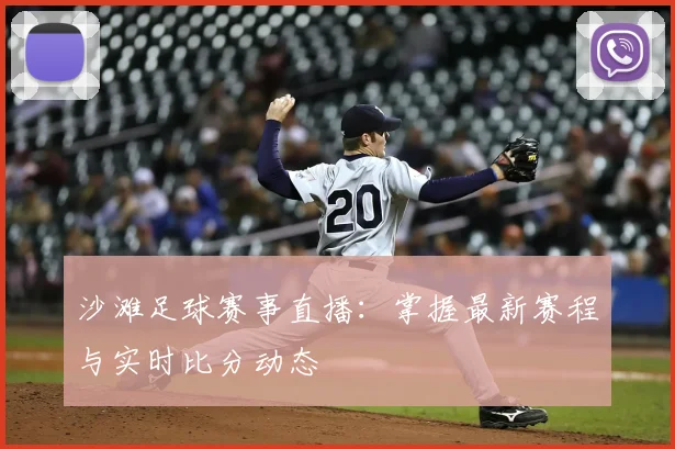 沙滩足球赛事直播：掌握最新赛程与实时比分动态